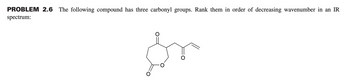 PROBLEM 2.6 The following compound has three carbonyl groups. Rank them in order of decreasing wavenumber in an IR
spectrum:
ör