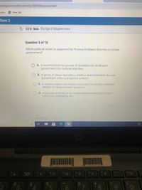 aming.com/public/activity/2002006/assessment
narks
S New Tab
Sem 2
L 2.2.6 Quiz: The Age of Enlightenment
Question 3 of 10
Which political action is supported by Thomas Hobbes's theories on proper
government?
A. A country.limits the powers of its leaders by dividing its
government into multiple branches.
B. A group of slaves launches a rebellion and establishes its own
government within a kingdom's territory.
C. A country selects new leaders every year by holding a national
election for all government positions.
D. A king has criminals in his country publicly executed to scare
others into obeying the law.
E PREVIOUS
o search
5CGO19991 C
109358 4
fg
1o
%23
%24
4.
5.
6.
00
