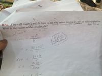 llege
fe
H.W/ The wall exerts a 600 N force on an 80kg person moving at 4 m/s on a circular platform.
What is the radius of the circular plat?
Ans ( 2.13 m)
بهه گر
Mve
R.
Femae
F =
80 x(4)
80 x16
600 :
12 80
600
213 m
