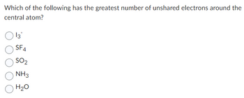 Which of the following has the greatest number of unshared electrons around the
central atom?
13
SF4
SO₂
NH3
H₂O