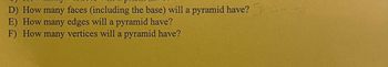 D) How many faces (including the base) will a pyramid have? 5
E) How many edges will a pyramid have?
F) How many vertices will a pyramid have?