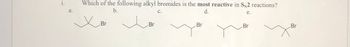 i.
a.
Which of the following alkyl bromides is the most reactive in SN2 reactions?
b.
C.
e.
Br
Br
d.
Br
Br
Br