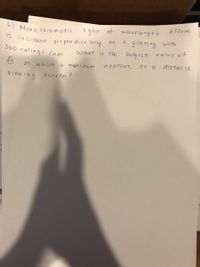 6) Mono chromatic
620n m
light of wavelength
grating with
la rg est value of
is
in ci dent
per pen dicu larly
on
300 rulings lmm
what is the
at which a maximum
a ppears
on a
distan ce
view ing screen ?
