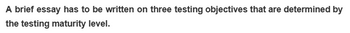 A brief essay has to be written on three testing objectives that are determined by
the testing maturity level.