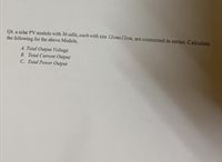 Q4. a solar PV module with 36 cells, each with size 12cmx12cm, are connected in series. Calculate
the following for the above Module,
A. Total Output Voltage
B. Total Current Output
C. Total Power Output
