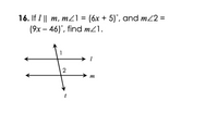 16. If I || m, mZ1 = (6x + 5)°, and m22 =
(9x – 46)°, find mZ1.
|
1
m
t
