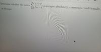 Determine whether the series
(-1)"
coirverges absolutely, converges conditionally.
5n - 1
n=1
or
diverges.
IMa
