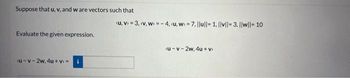 Suppose that u. v, and w are vectors such that
Evaluate the given expression.
u-v-2w, 4u+v>= i
(u, v) = 3, (v, w) = - 4. <u, w = 7. |lu|| 1. ||v||-3. ||w||- 10
<u-v-2w, 4u+v>