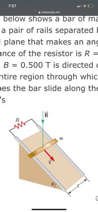 7:57
A webassign.net
below shows a bar of ma
a pair of rails separated I
I plane that makes an ang
ance of the resistor is R =
B = 0.500 T is directed
ntire region through whic
pes the bar slide along the
B
