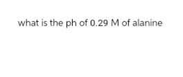 what is the ph of 0.29 M of alanine