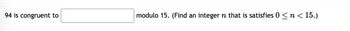 94 is congruent to
modulo 15. (Find an integer n that is satisfies 0 ≤ n < 15.)