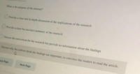 What is the purpose of the abstract?
O Provide a clear and in-depth discussion of the implications of the research
O Provide a clear but succinct summary of the research
Discuss the motivation for the research but provide no information about the findings
Discuss why the authors think the findings are important, to convince the readers to read the article.
ous Page
Next Page
