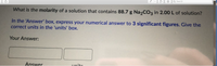 Search
What is the molarity of a solution that contains 88.7 g Na,CO3 in 2.00L of solution?
In the 'Answer' box, express your numerical answer to 3 significant figures. Give the
correct units in the 'units' box.
Your Answer:
Answer
Lunite
