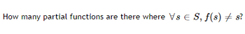 How many partial functions are there where Vs E S, f(s) ‡ s?