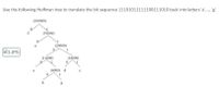 Use the following Huffman tree to translate the bit sequence 11101011111100111010 back into letters 'a', ., 'g'
(100000)
(51000)
(29000)
21.JPG|
(11000)
(18000)
(6000) d
1
