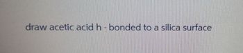 draw acetic acid h - bonded to a silica surface