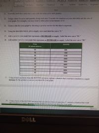 AaBbCcl AaBbCcl AaBbC AaBbCcD AdD
AABBCCD AaBbCcD AaBbCcD
Normal No Spac. Heading 1
Heading 2
Title
Subtitle
Subtle Em...
Emphasis
Styles
21. Correctly label the x-axis and y-axis with the terms price and quantity
22. Assign values for price and quantity along each axis. Consider the numbers in your data table and the size of
your graph. For example, you may want to label price in increments of 25
23. Create a title for your graph by choosing a good or service for the data to represent.
24. Using the data table below, plot a supply curve and label the curve "S."
25. Add a curve to your graph that represents a DECREASE in supply. Label the new curve $1.*
26.
Add another curve to your graph that represents an INCREASE in supply. Label the new curve "S2."
Price
Quantity
(In whole dollars)
10
600
15
1200
20
2100
25
3000
30
3900
35
5400
40
7200
45
9000
10800
27. Using at least one factor from the ROTTEN acronym, explain a situation that could have resulted in a supply
increase for the product or service you chose for your graph.
28. Using a factor of the ROTTEN acronym that you did ot choose in question 27. explain a situation that could
have resulted in a supply decrease for the product or service you chose for your graph.
OFocus
DELL
