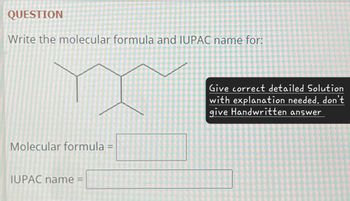 QUESTION
Write the molecular formula and IUPAC name for:
Molecular formula =
IUPAC name
Give correct detailed Solution
with explanation needed. don't
give Handwritten answer