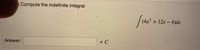 Compute the indefinite integral
(4x³ +12x-4)dx
Answer:
+ C
