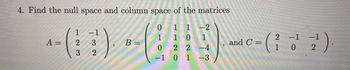 4. Find the null space and column space of the matrices
0
-2
0
-(1)-IN)--(3)
0 2 2-4
01
A: = 2
2
B =
and C=
2
2²).
102