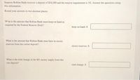 Suppose Robina Bank receives a deposit of $54,589 and the reserve requirement is 3%. Answer the questions using
this information.
Round your answers to two decimal places.
What is the amount that Robina Bank must keep on hand as
required by the Federal Reserve (Fed)?
keep on hand: $
What is the amount that Robina Bank must have in excess
reserves from this initial deposit?
excess reserves: S
What is the total change in the M1 money supply from this
one deposit?
total change: $
