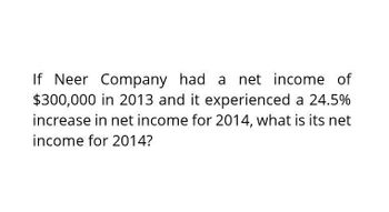 If Neer Company had a net income of
$300,000 in 2013 and it experienced a 24.5%
increase in net income for 2014, what is its net
income for 2014?