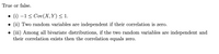 True or false.
(i) –1 < Cov(X, Y) < 1.
(ii) Two random variables are independent if their correlation is zero.
• (iii) Among all bivariate distributions, if the two random variables are independent and
their correlation exists then the correlation equals zero.
