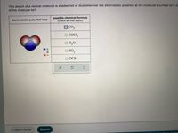 This sketch of a neutral molecule is shaded red or blue wherever the electrostatic potential at the molecule's surface isn't ze
of the molecule be?
possible chemical formula
(check all that apply)
electrostatic potential map
Oco,
O COCI,
O H,0
O SO,
O OCS
I Don't Know
Submit
ill LIC AIL Right
