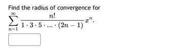 Find the radius of convergence for
∞
n!
n=1
(2n − 1) x¹.
1 · 3 · 5 · ... · (2n − 1)