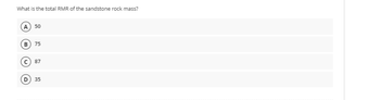 What is the total RMR of the sandstone rock mass?
A 50
B 75
C) 87
D) 35