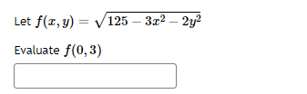 ### Problem Statement

Given the function \( f(x, y) = \sqrt{125 - 3x^2 - 2y^2} \), evaluate \( f(0, 3) \).

#### Function Definition
\[ f(x, y) = \sqrt{125 - 3x^2 - 2y^2} \]

#### Evaluation
Evaluate \( f(0, 3) \):

Below this, there is a box where you can enter your solution.

You are expected to substitute \( x = 0 \) and \( y = 3 \) into the function and calculate the resultant value.

Please provide the calculated result in the input box provided.
