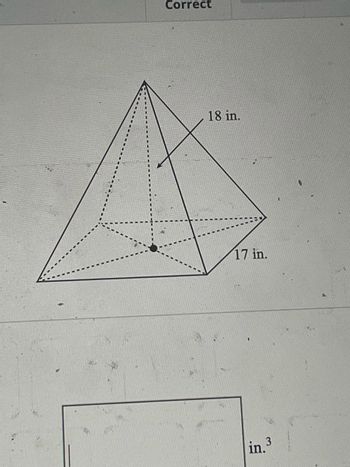 The image depicts a geometric diagram of a square pyramid. The base of the pyramid is a square, and its dimensions are detailed with dotted lines to show depth. The slant height of the pyramid is labeled as 18 inches, while the side of the square base is 17 inches. One of the dotted lines inside the pyramid indicates the height from the apex to the center of the base. This visualization helps in understanding the structure and dimensions of a square pyramid, useful for calculations involving volume or surface area in geometry.