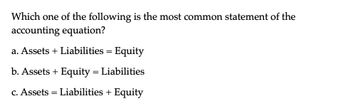 Which one of the following is the most common statement of the
accounting equation?
a. Assets Liabilities = Equity
b. Assets + Equity = Liabilities
c. Assets Liabilities + Equity
=