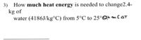 3) How much heat energy is needed to change2.4-
kg of
water (4186J/kg°C) from 5°C to 25°Q mCoT
