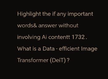 Highlight the if any important
words& answer without
involving Ai contentt 1732.
What is a Data - efficient Image
Transformer (DeiT)?