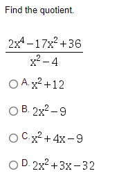 Find the quotient.
2x4 -17x?+36
x2 - 4
O A. x² +12
O B. 2x2 -9
O Cx²+ 4x -9
O D. 2x2 +3x-32
