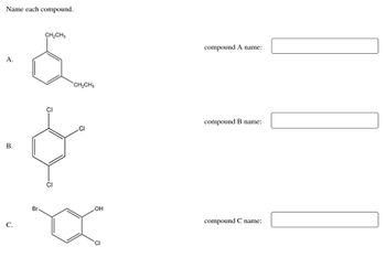 Name each compound.
CH₂CH₂
A.
B.
C.
Br.
CH₂CH3
G
OH
compound A name:
compound B name:
compound C name: