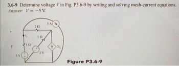 3.6-9 Determine voltage Vin Fig. P3.6-9 by writing and solving mesh-current equations.
Answer: V-5V.
3 V
10
202
10
2V
3 A
Figure P3.6-9