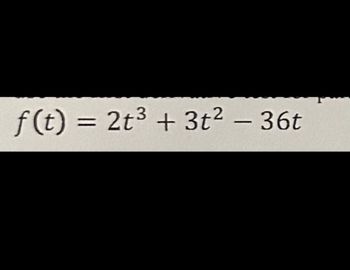 The given function is:

\[ f(t) = 2t^3 + 3t^2 - 36t \]

This function is a cubic polynomial in terms of the variable \( t \). It consists of three terms:

1. \( 2t^3 \): A cubic term that influences the end behavior of the function.
2. \( 3t^2 \): A quadratic term that affects the curvature of the graph.
3. \( -36t \): A linear term that shifts the graph and alters its overall slope.

This type of function is typically encountered in calculus and algebra, where understanding its roots, critical points, and inflection points can be important for graph analysis.