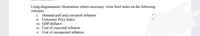 Using diagrammatic illustrations where necessary, write brief notes on the following
concepts.
i. Demand-pull and cost-push inflation
ii. Consumer Price Index
iii. GDP deflator
iv. Cost of expected inflation
v. Cost of unexpected inflation
