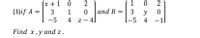 [x + 1 0
2
1
2
0 and B
(3)if A =
3
1
3
y
-5
4
-1
-5
4
z - 4]
Find x,у аnd z.
