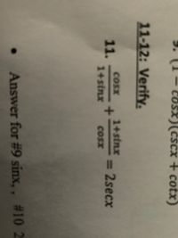 cosx)(cscx + cotx)
11-12: Verify.
1+sinx
%3D
Cosx
11.
1+sinx
= 2secx
Cosx
• Answer for #9 sinx, , #10 2
