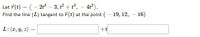 Let 7(t) = (- 2t – 3, t? + t, - 4t).
Find the line (L) tangent to 7(t) at the point (– 19, 12, – 16)
%3D
L: (r, y, z)
