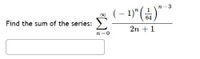 n-3
(- 1)"(÷)" *
Find the sum of the series:
64
2n + 1
n=0
