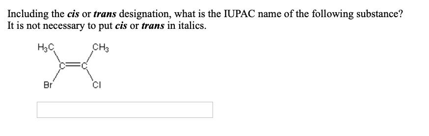 Including the cis or trans designation, what is the IUPAC name of the following substance?
It is not necessary to put cis or trans in italics.
CHз
Нас
Br
