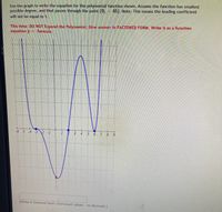 Use the graph to write the equation for the polynomial function shown. Assume the function has smallest
possible degree, and that passes through the point (0, - 45), Note: This means the leading coefficient
will not be equal to 1.
This time: DO NOT Expand the Polynomial; Give answer in FACTORED FORM. Write it as a function
equation y= formula.
-6 -5 -4 -32 -1
3 4 5 6 7 8 9
{Write in factored form; Give exact values-- no decimals.}
