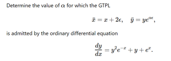 Determine the value of a for which the GTPL
x = x+2€,
is admitted by the ordinary differential equation
y = yeaε
dy
= y²e¯ +y+e².
dx