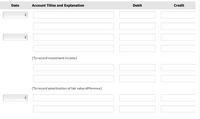 Date
Account Titles and Explanation
Debit
Credit
(To record investment income)
(To record amortization of fair value difference)
