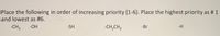 Place the following in order of increasing priority (1-6). Place the highest priority as # 1
and lowest as #6.
-CH3
-OH
-SH
-CH,CH3
-Br
-H
