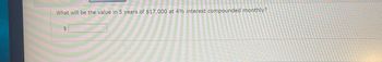 What will be the value in 5 years of $17,000 at 4% interest compounded monthly?
$